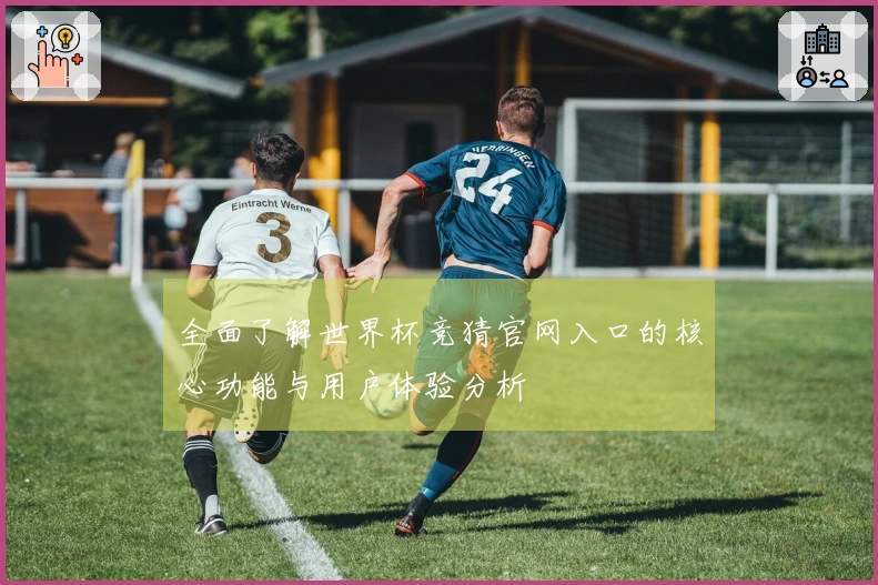 全面了解世界杯竞猜官网入口的核心功能与用户体验分析