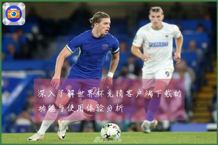 深入了解世界杯竞猜客户端下载的功能与使用体验分析