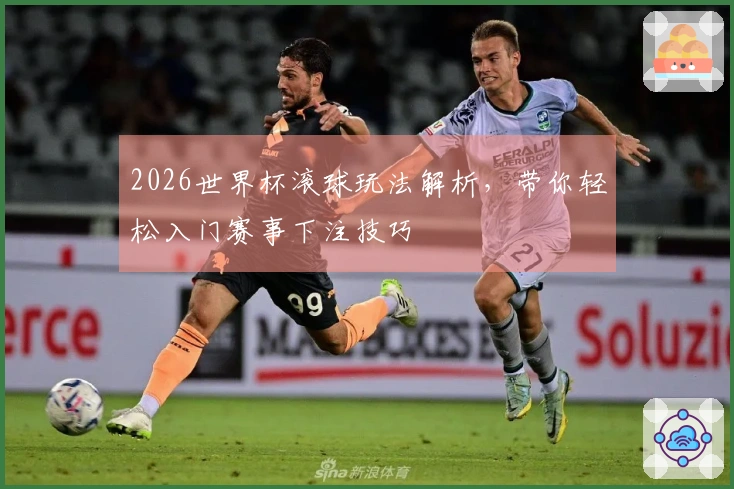 2026世界杯滚球玩法解析，带你轻松入门赛事下注技巧