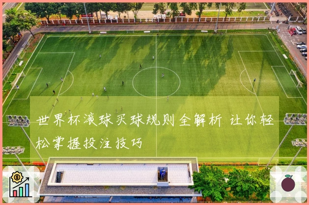 世界杯滚球买球规则全解析 让你轻松掌握投注技巧