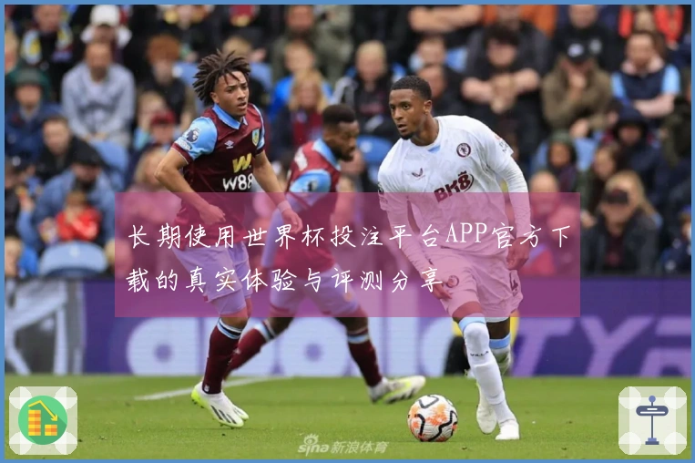 长期使用世界杯投注平台APP官方下载的真实体验与评测分享