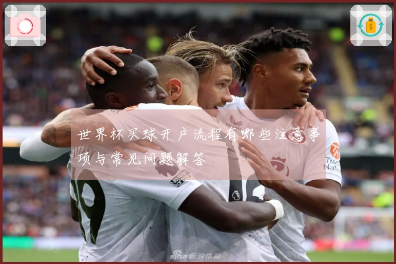 世界杯买球开户流程有哪些注意事项与常见问题解答