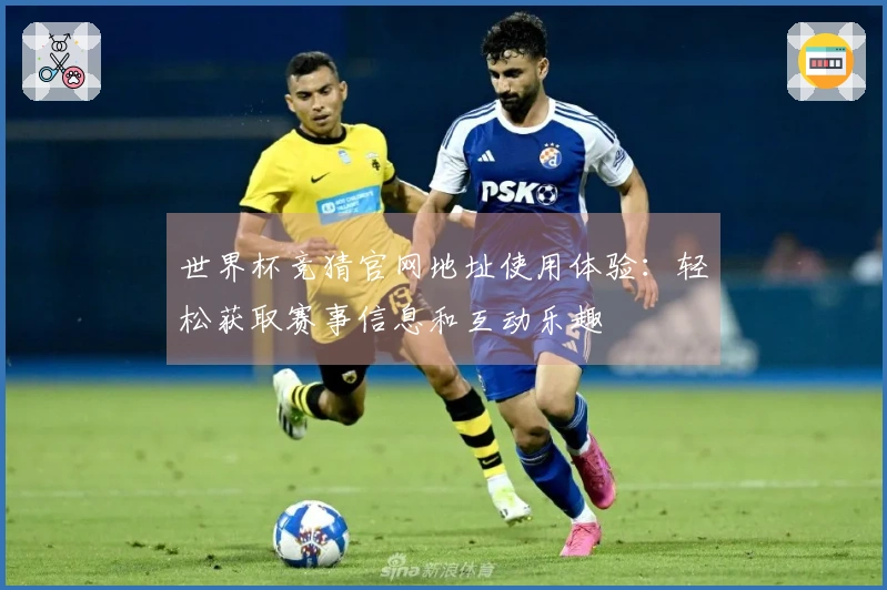 世界杯竞猜官网地址使用体验：轻松获取赛事信息和互动乐趣