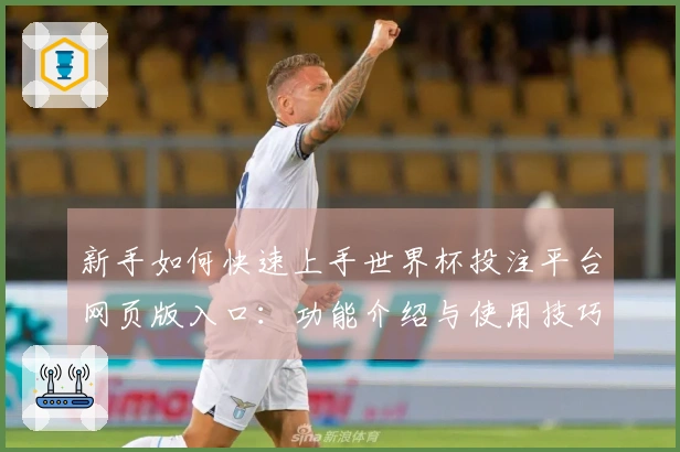 新手如何快速上手世界杯投注平台网页版入口：功能介绍与使用技巧分享