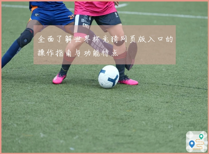 全面了解世界杯竞猜网页版入口的操作指南与功能特点