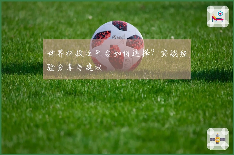 世界杯投注平台如何选择？实战经验分享与建议