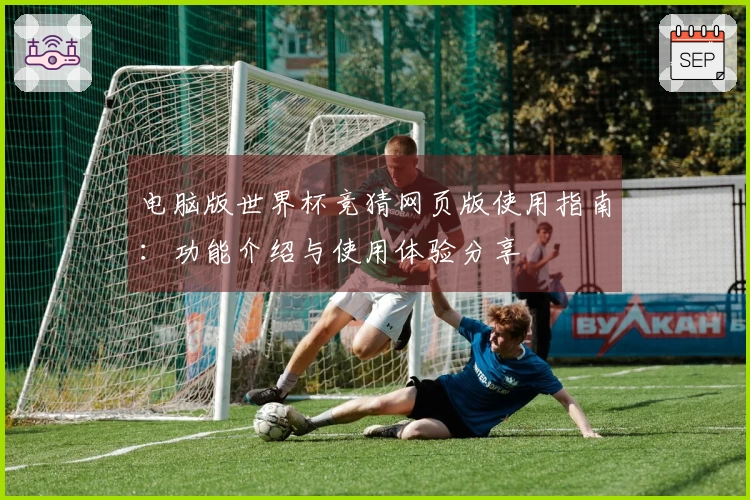 电脑版世界杯竞猜网页版使用指南:功能介绍与使用体验分享