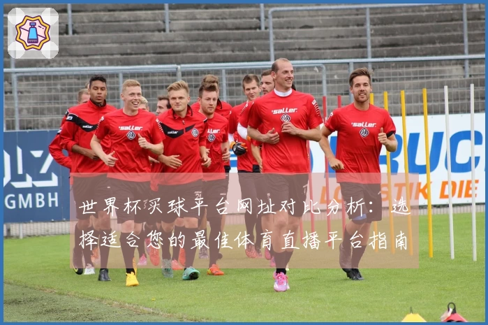 世界杯买球平台网址对比分析：选择适合您的最佳体育直播平台指南