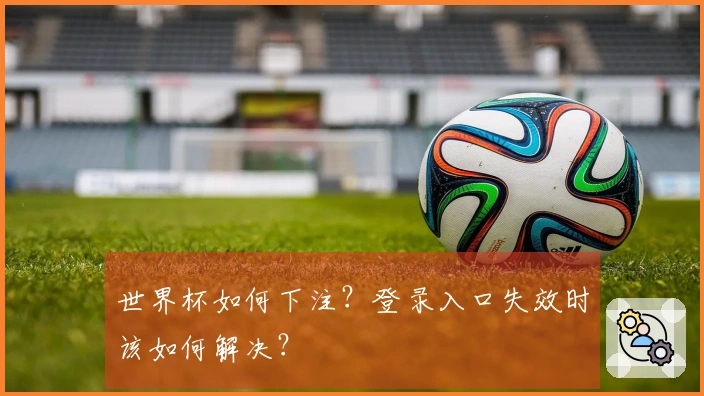 世界杯如何下注？登录入口失效时该如何解决？