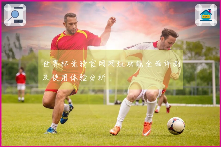 世界杯竞猜官网网址功能全面评测及使用体验分析
