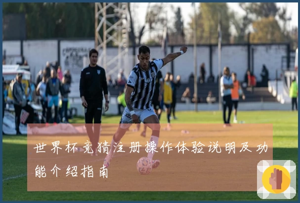 世界杯竞猜注册操作体验说明及功能介绍指南