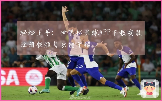 轻松上手：世界杯买球APP下载安装注册教程与功能介绍