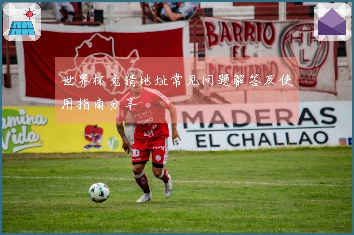 世界杯竞猜地址常见问题解答及使用指南分享