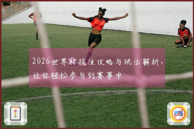 2026世界杯投注攻略与玩法解析,让你轻松参与到赛事中