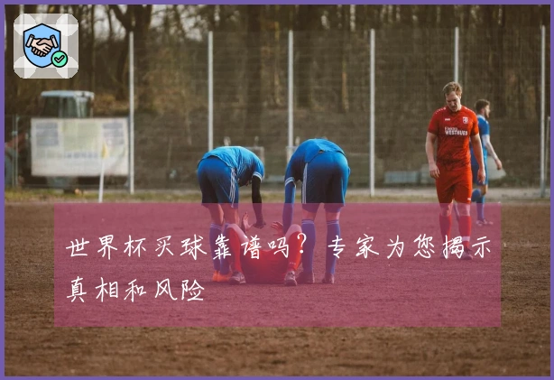 世界杯买球靠谱吗？专家为您揭示真相和风险
