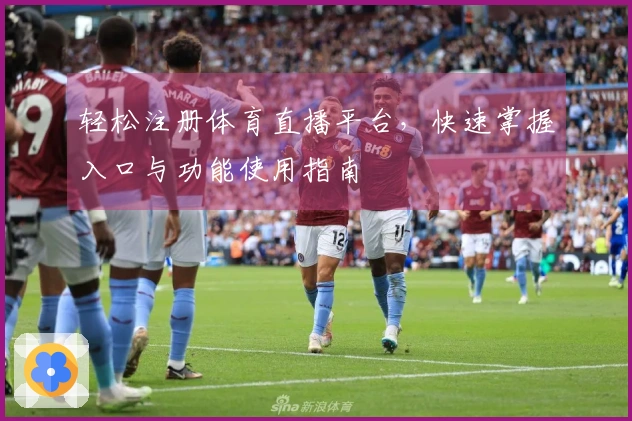 轻松注册体育直播平台，快速掌握入口与功能使用指南