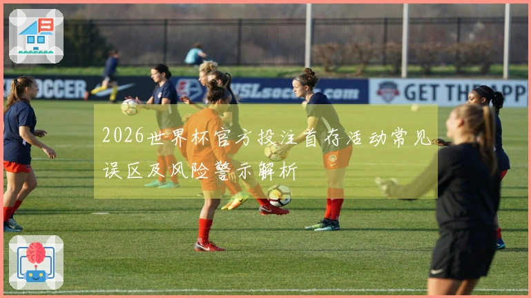 2026世界杯官方投注首存活动常见误区及风险警示解析