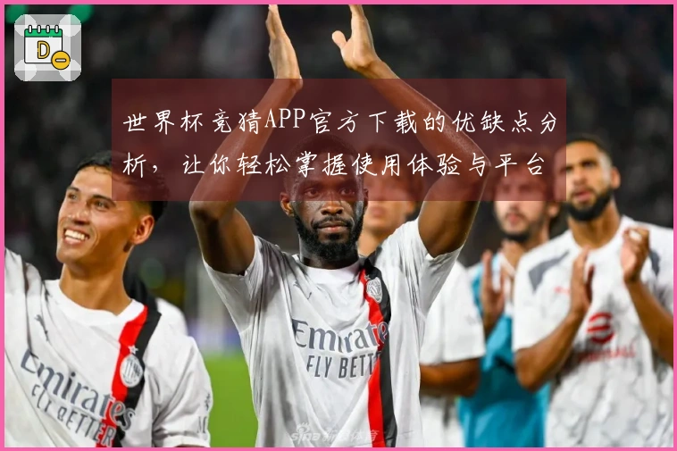 世界杯竞猜APP官方下载的优缺点分析，让你轻松掌握使用体验与平台功能